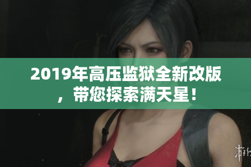 2019年高壓監(jiān)獄全新改版，帶您探索滿天星！