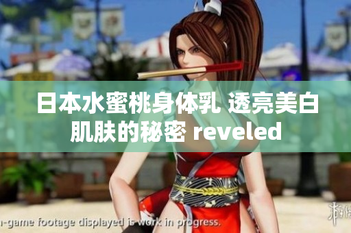 日本水蜜桃身體乳 透亮美白肌膚的秘密 reveled
