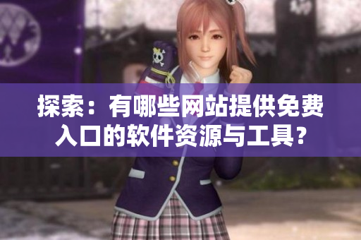 探索：有哪些網(wǎng)站提供免費(fèi)入口的軟件資源與工具？