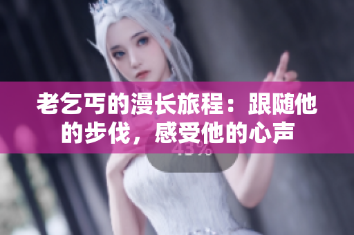 老乞丐的漫長旅程：跟隨他的步伐，感受他的心聲