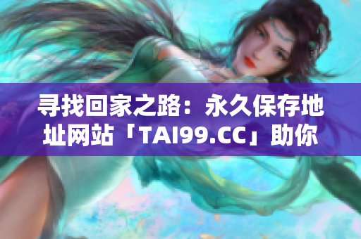 尋找回家之路：永久保存地址網(wǎng)站「TAI99.CC」助你安全歸家