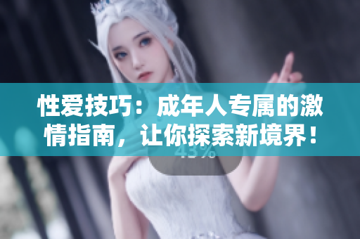 性愛技巧：成年人專屬的激情指南，讓你探索新境界！