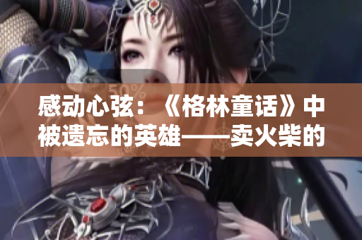 感動(dòng)心弦：《格林童話》中被遺忘的英雄——賣火柴的男孩