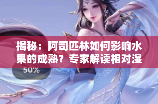 揭秘：阿司匹林如何影響水果的成熟？專家解讀相對濕度與果實品質(zhì)的關(guān)系