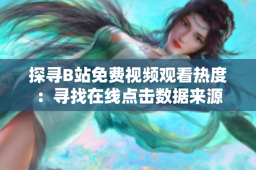 探尋B站免費視頻觀看熱度：尋找在線點擊數(shù)據(jù)來源