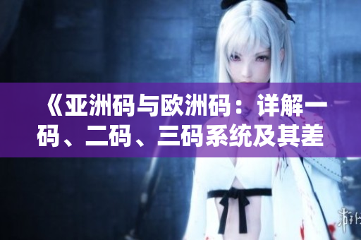 《亞洲碼與歐洲碼：詳解一碼、二碼、三碼系統(tǒng)及其差異和聯(lián)系》