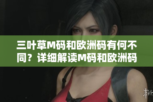 三葉草M碼和歐洲碼有何不同？詳細解讀M碼和歐洲碼的區(qū)別