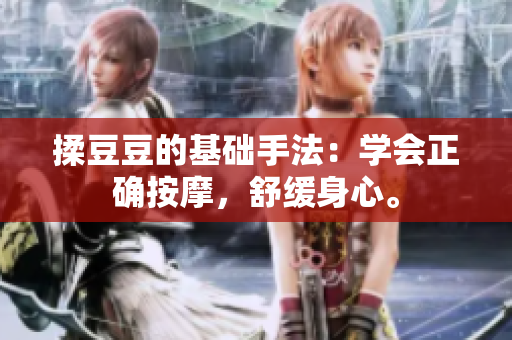 揉豆豆的基礎(chǔ)手法：學(xué)會(huì)正確按摩，舒緩身心。