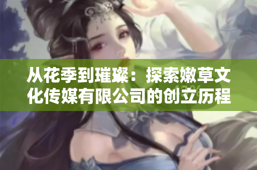 從花季到璀璨：探索嫩草文化傳媒有限公司的創(chuàng)立歷程