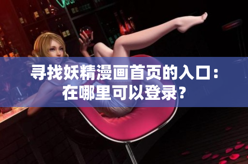 尋找妖精漫畫首頁(yè)的入口：在哪里可以登錄？