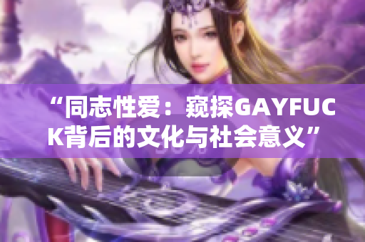 “同志性愛(ài)：窺探GAYFUCK背后的文化與社會(huì)意義”