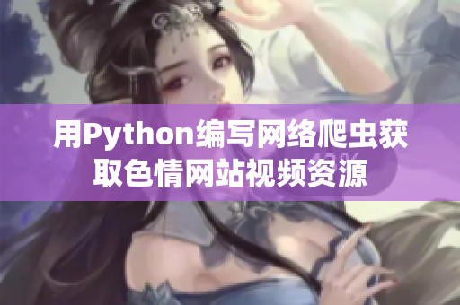 用Python編寫(xiě)網(wǎng)絡(luò)爬蟲(chóng)獲取色情網(wǎng)站視頻資源