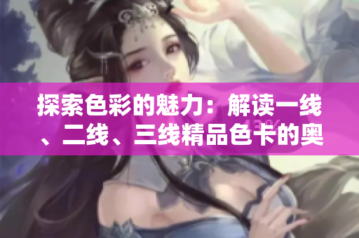 探索色彩的魅力：解讀一線、二線、三線精品色卡的奧秘