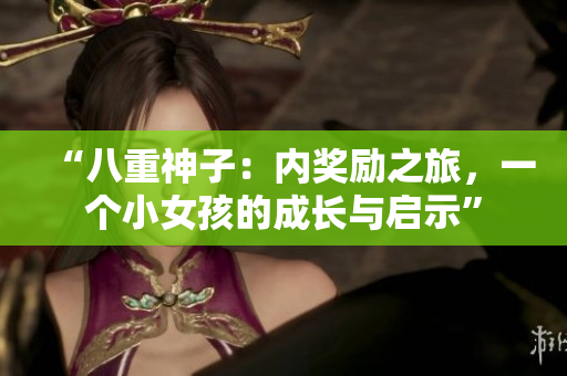 “八重神子：內(nèi)獎勵之旅，一個小女孩的成長與啟示”