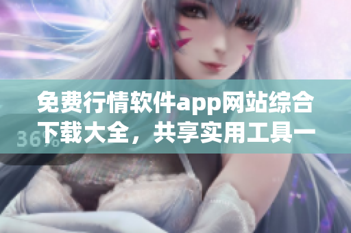 免費(fèi)行情軟件app網(wǎng)站綜合下載大全，共享實(shí)用工具一網(wǎng)打盡