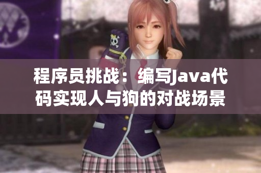 程序員挑戰(zhàn)：編寫(xiě)Java代碼實(shí)現(xiàn)人與狗的對(duì)戰(zhàn)場(chǎng)景