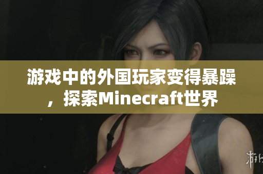 游戲中的外國(guó)玩家變得暴躁，探索Minecraft世界