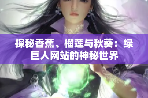 探秘香蕉、榴蓮與秋葵：綠巨人網(wǎng)站的神秘世界