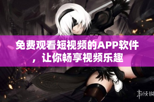 免費觀看短視頻的APP軟件，讓你暢享視頻樂趣