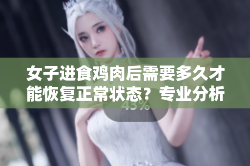女子進食雞肉后需要多久才能恢復(fù)正常狀態(tài)？專業(yè)分析給出答案