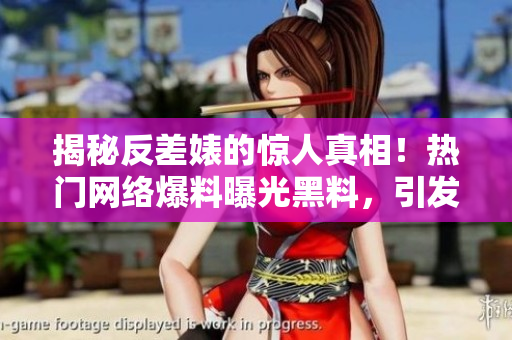 揭秘反差婊的驚人真相！熱門網(wǎng)絡(luò)爆料曝光黑料，引發(fā)網(wǎng)友熱議！