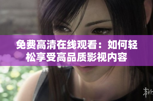 免費(fèi)高清在線觀看：如何輕松享受高品質(zhì)影視內(nèi)容
