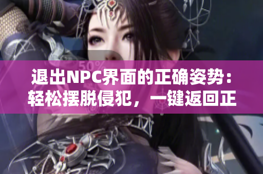 退出NPC界面的正確姿勢(shì)：輕松擺脫侵犯，一鍵返回正常狀態(tài)