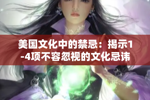 美國文化中的禁忌：揭示1-4項(xiàng)不容忽視的文化忌諱