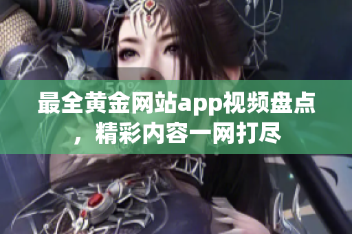 最全黃金網站app視頻盤點，精彩內容一網打盡