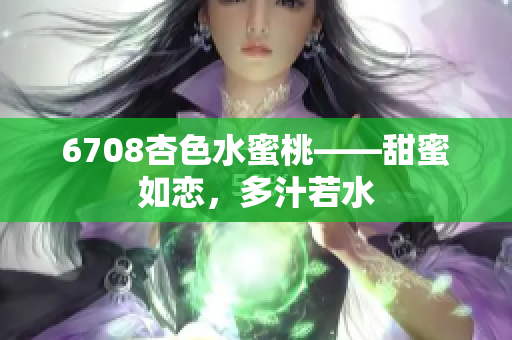 6708杏色水蜜桃——甜蜜如戀，多汁若水