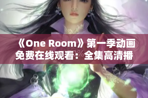 《One Room》第一季動畫免費(fèi)在線觀看：全集高清播放盡在此！