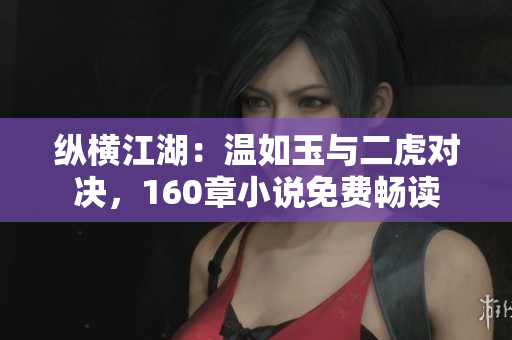 縱橫江湖：溫如玉與二虎對(duì)決，160章小說免費(fèi)暢讀