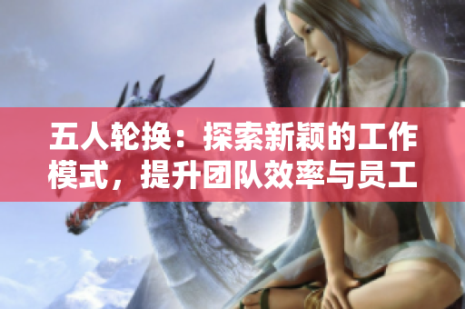 五人輪換：探索新穎的工作模式，提升團隊效率與員工滿意度
