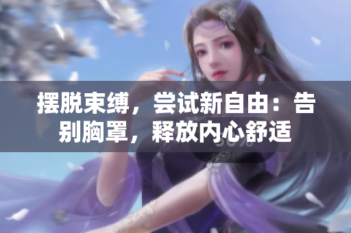 擺脫束縛，嘗試新自由：告別胸罩，釋放內(nèi)心舒適