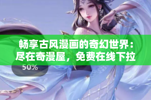 暢享古風(fēng)漫畫(huà)的奇幻世界：盡在奇漫屋，免費(fèi)在線下拉式閱讀等你來(lái)體驗(yàn)！