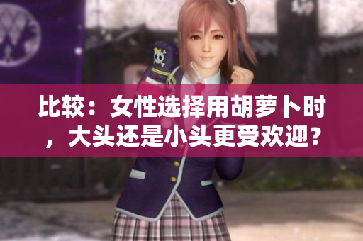 比較：女性選擇用胡蘿卜時，大頭還是小頭更受歡迎？