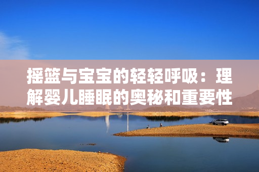 搖籃與寶寶的輕輕呼吸：理解嬰兒睡眠的奧秘和重要性