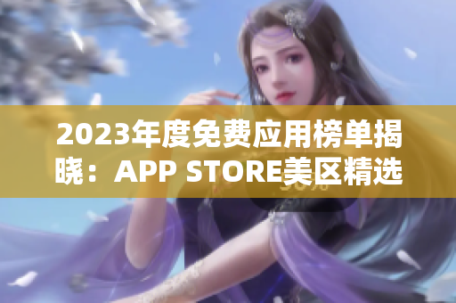 2023年度免費(fèi)應(yīng)用榜單揭曉：APP STORE美區(qū)精選免費(fèi)APP