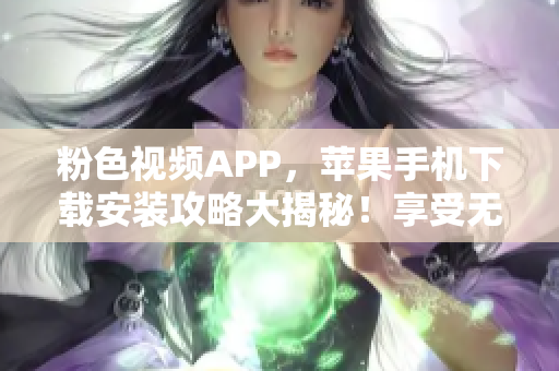 粉色視頻APP，蘋果手機下載安裝攻略大揭秘！享受無限暢觀新體驗