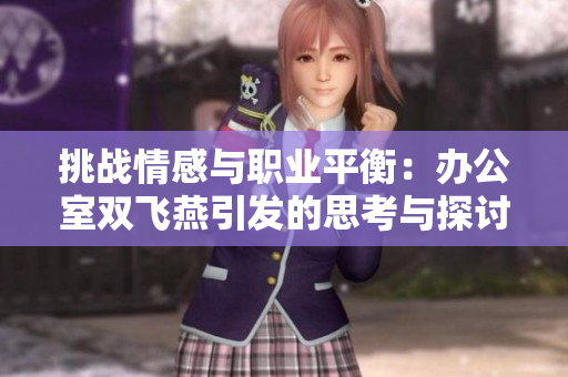 挑戰(zhàn)情感與職業(yè)平衡：辦公室雙飛燕引發(fā)的思考與探討