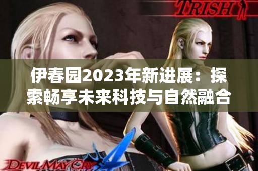 伊春園2023年新進(jìn)展：探索暢享未來科技與自然融合