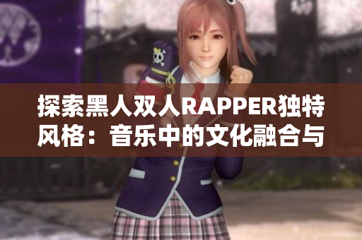 探索黑人雙人RAPPER獨(dú)特風(fēng)格：音樂(lè)中的文化融合與創(chuàng)新
