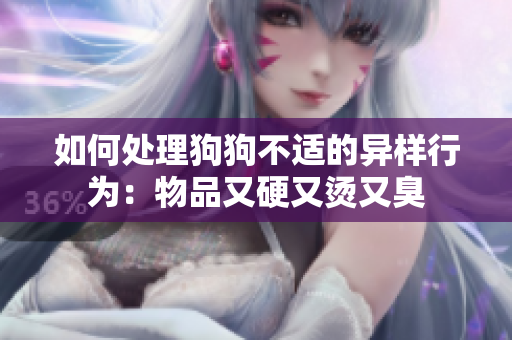 如何處理狗狗不適的異樣行為：物品又硬又燙又臭