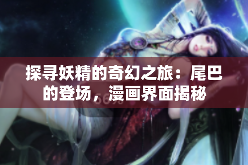 探尋妖精的奇幻之旅：尾巴的登場，漫畫界面揭秘