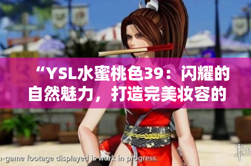 “YSL水蜜桃色39：閃耀的自然魅力，打造完美妝容的秘密武器！”