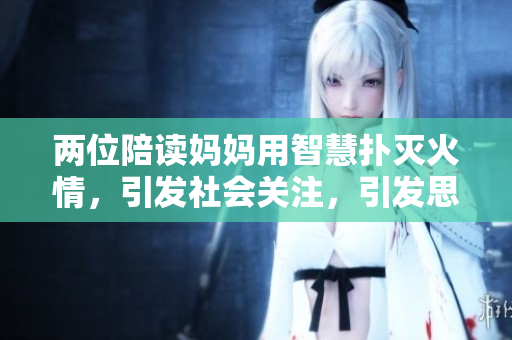 兩位陪讀媽媽用智慧撲滅火情，引發(fā)社會關(guān)注，引發(fā)思考