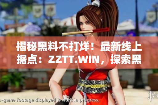 揭秘黑料不打烊！最新線上據(jù)點：ZZTT.WIN，探索黑暗背后的奧秘
