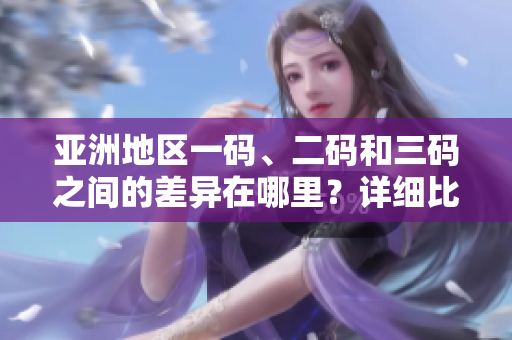 亞洲地區(qū)一碼、二碼和三碼之間的差異在哪里？詳細比較這三種常見編碼方式  