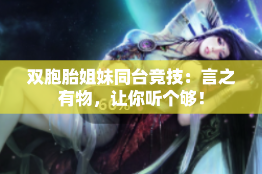 雙胞胎姐妹同臺(tái)競技：言之有物，讓你聽個(gè)夠！