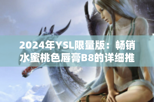 2024年YSL限量版：暢銷水蜜桃色唇膏B8的詳細(xì)推薦和評(píng)測